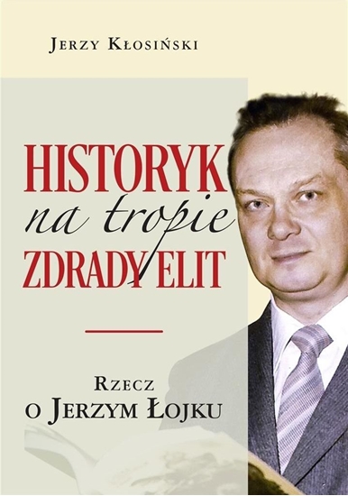 Изображение Historyk na tropie zdrady elit. Rzecz o J. Łojku