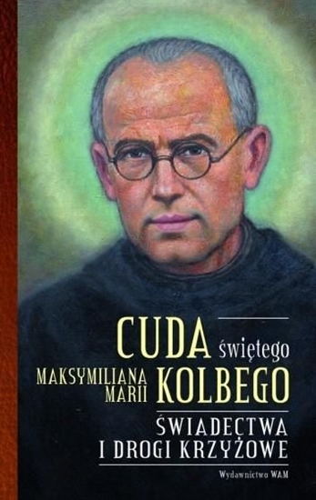 Изображение CUDA ŚWIĘTEGO MAKSYMILIANA MARII KOLBEGO ŚWIADECTWA I DROGI KRZYŻOWE