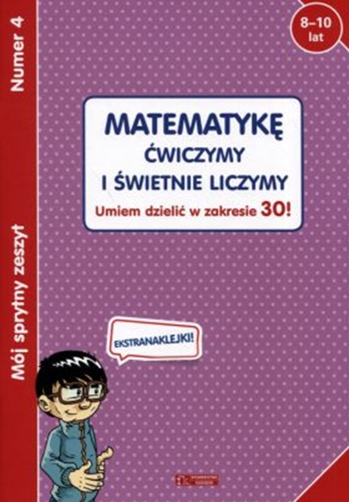 Изображение MĂłj sprytny zeszyt 4. MatematykÄ™ Ä‡wiczymy i Ĺ›wietnie liczymy. Umiem dzieliÄ‡ w zakresie 30!