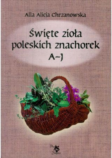 Изображение Święte zioła poleskich znachorek. Tom 1. A-J