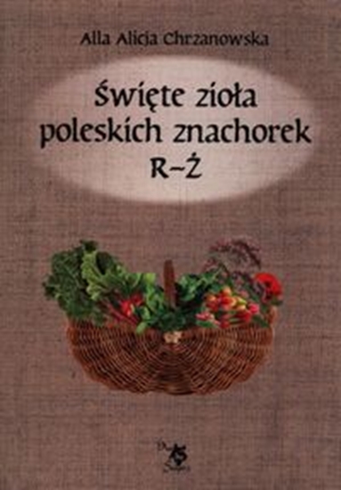 Изображение Święte zioła poleskich znachorek. Tom 3. R-Ż