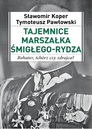 Attēls no TAJEMNICE MARSZAŁKA ŚMIGŁEGO-RYDZA BOHATER TCHÓRZ CZY ZDRAJCA