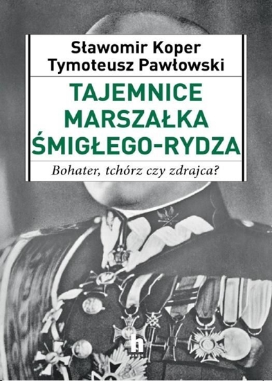 Picture of TAJEMNICE MARSZAŁKA ŚMIGŁEGO-RYDZA BOHATER TCHÓRZ CZY ZDRAJCA