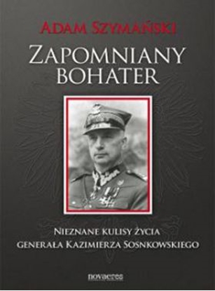 Изображение Zapomniany bohater. Nieznane kulisy życia generała Kazimierza Sosnkowskiego