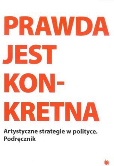 Изображение Praca zbiorowa - Prawda jest konkretna. Artystyczne strategie w polityce. Podręcznik, oprawa miękka