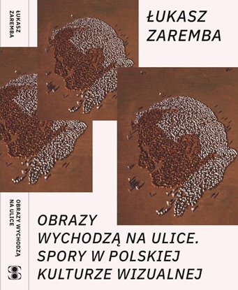 Изображение Zaremba Łukasz - Obrazy wychodzą na ulice. Spory w polskiej kulturze wizualnej, oprawa miękka